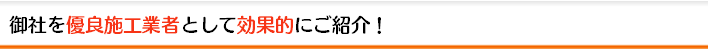 御社を優良施工業者として効果的にご紹介！