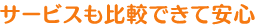 サービスも比較できて安心！